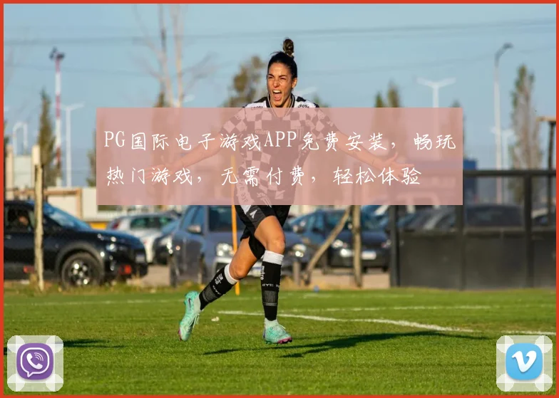 PG国际电子游戏APP免费安装，畅玩热门游戏，无需付费，轻松体验