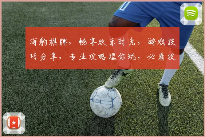 海豹棋牌，畅享欢乐时光，游戏技巧分享，专业攻略逗你玩，必看攻略