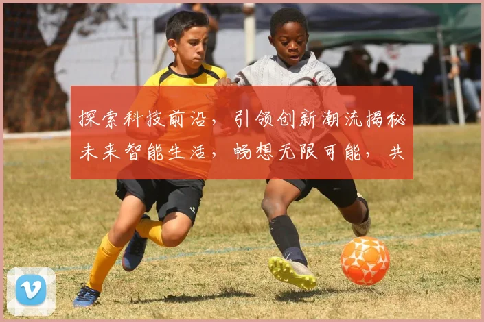 探索科技前沿，引领创新潮流揭秘未来智能生活，畅想无限可能，共筑美好未来。