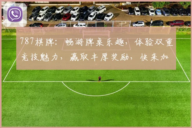 787棋牌：畅游牌桌乐趣，体验双重竞技魅力，赢取丰厚奖励，快来加入