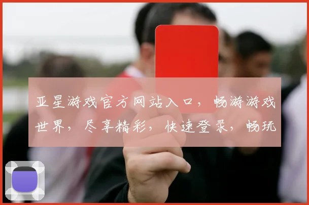 亚星游戏官方网站入口，畅游游戏世界，尽享精彩，快速登录，畅玩不停
