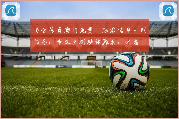 马会传真澳门免费，独家信息一网打尽，专业分析助你赢利，必看