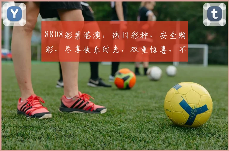 8808彩票港澳，热门彩种，安全购彩，尽享快乐时光，双重惊喜，不容错过