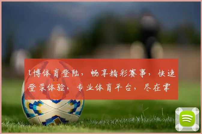 t博体育登陆，畅享精彩赛事，快速登录体验，专业体育平台，尽在掌握